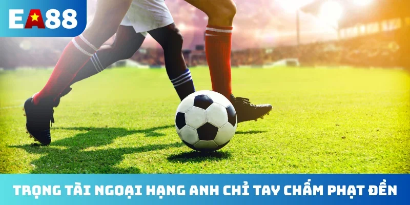 Trọng tài Ngoại hạng Anh chỉ tay chấm phạt đền